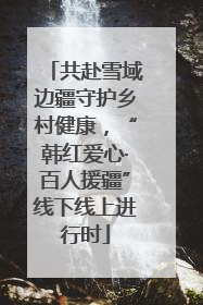 共赴雪域边疆守护乡村健康，“韩红爱心·百人援疆”线下线上进行时