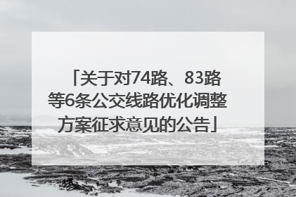 关于对74路、83路等6条公交线路优化调整方案征求意见的公告