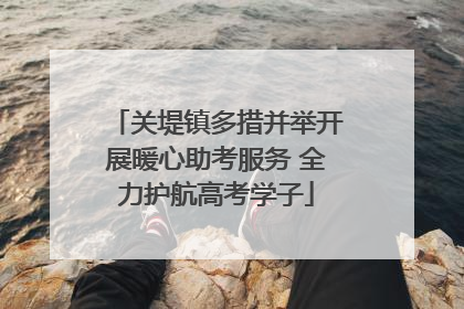 关堤镇多措并举开展暖心助考服务 全力护航高考学子