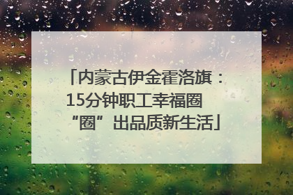 内蒙古伊金霍洛旗：15分钟职工幸福圈 “圈”出品质新生活