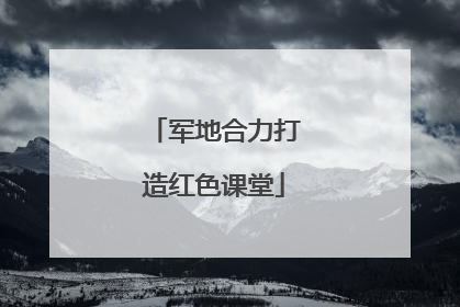 军地合力打造红色课堂