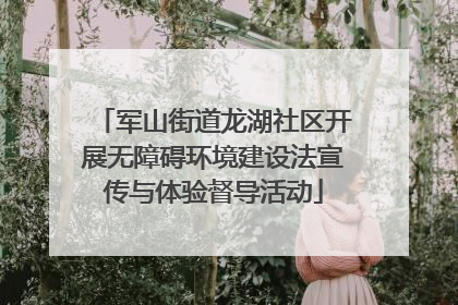 军山街道龙湖社区开展无障碍环境建设法宣传与体验督导活动