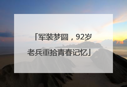 军装梦圆，92岁老兵重拾青春记忆