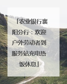 农业银行襄阳分行：欢迎户外劳动者到服务站充电热饭休息