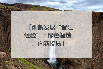 创新发展“晋江经验”：绿色智造、向新提质
