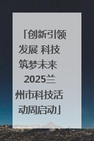 创新引领发展 科技筑梦未来 2025兰州市科技活动周启动