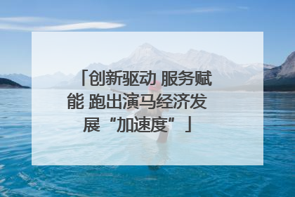 创新驱动 服务赋能 跑出演马经济发展“加速度”