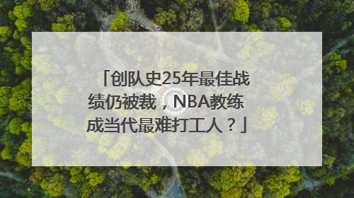 创队史25年最佳战绩仍被裁，NBA教练成当代最难打工人？