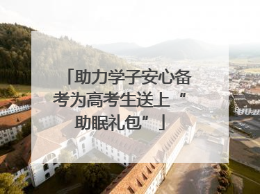 助力学子安心备考为高考生送上“助眠礼包”