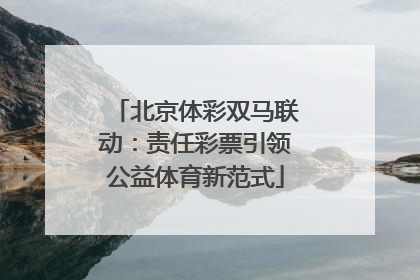 北京体彩双马联动：责任彩票引领公益体育新范式