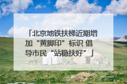 北京地铁扶梯近期增加“黄脚印”标识 倡导市民“站稳扶好”
