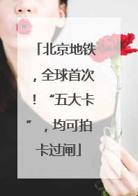 北京地铁，全球首次！“五大卡”，均可拍卡过闸