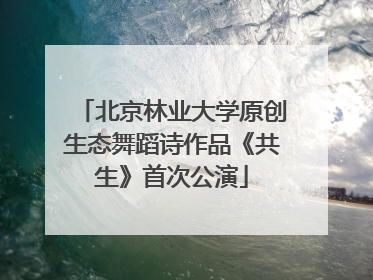 北京林业大学原创生态舞蹈诗作品《共生》首次公演