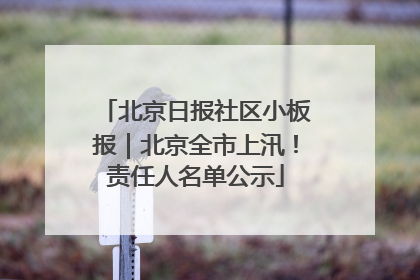 北京日报社区小板报｜北京全市上汛！责任人名单公示