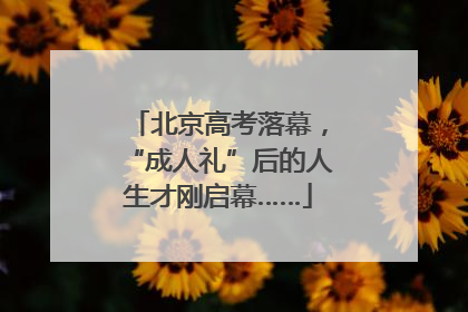 北京高考落幕，“成人礼”后的人生才刚启幕……