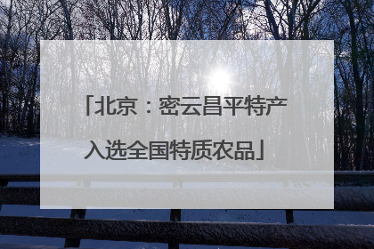 北京：密云昌平特产入选全国特质农品