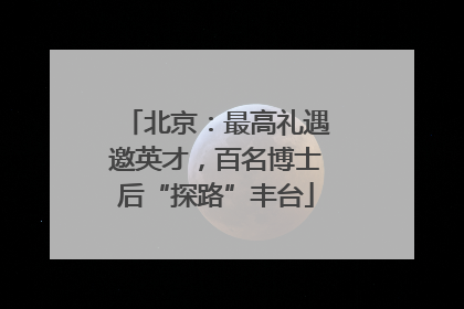 北京：最高礼遇邀英才，百名博士后“探路”丰台
