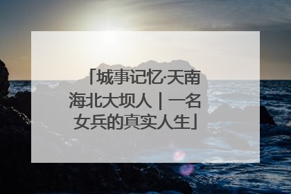 城事记忆·天南海北大坝人｜一名女兵的真实人生