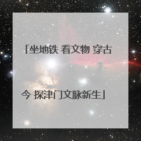 坐地铁 看文物 穿古今 探津门文脉新生