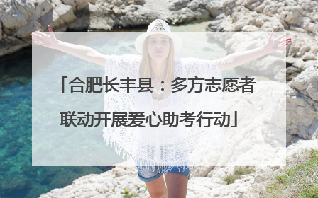 合肥长丰县：多方志愿者联动开展爱心助考行动