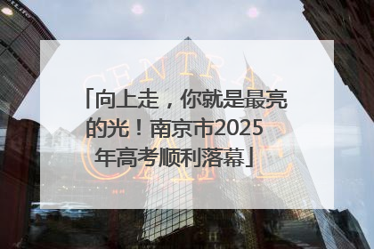 向上走，你就是最亮的光！南京市2025年高考顺利落幕