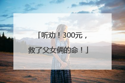 听劝！300元，救了父女俩的命！