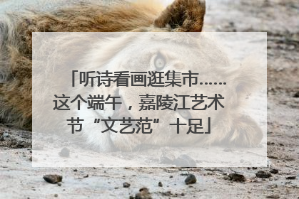 听诗看画逛集市……这个端午，嘉陵江艺术节“文艺范”十足