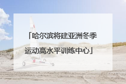 哈尔滨将建亚洲冬季运动高水平训练中心