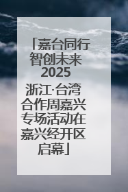 嘉台同行 智创未来 2025浙江·台湾合作周嘉兴专场活动在嘉兴经开区启幕