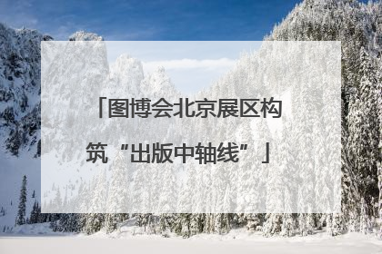 图博会北京展区构筑“出版中轴线”