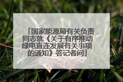 国家能源局有关负责同志就《关于有序推动绿电直连发展有关事项的通知》答记者问
