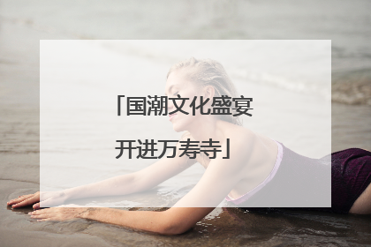 国潮文化盛宴开进万寿寺