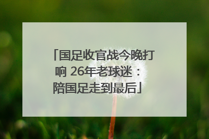 国足收官战今晚打响 26年老球迷：陪国足走到最后