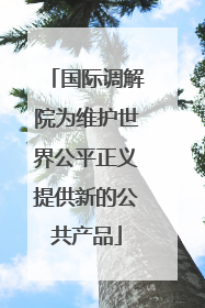 国际调解院为维护世界公平正义提供新的公共产品