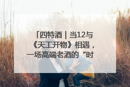 四特酒｜当12与《天工开物》相遇，一场高端老酒的“时间对话”即将启幕