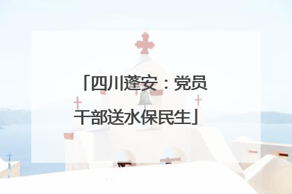 四川蓬安：党员干部送水保民生