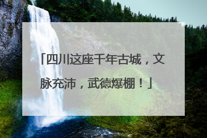 四川这座千年古城，文脉充沛，武德爆棚！