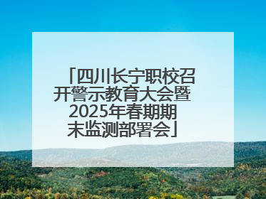 四川长宁职校召开警示教育大会暨2025年春期期末监测部署会