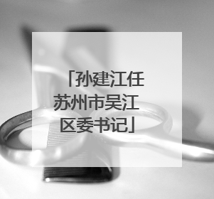 孙建江任苏州市吴江区委书记