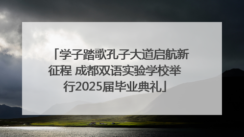学子踏歌孔子大道启航新征程 成都双语实验学校举行2025届毕业典礼