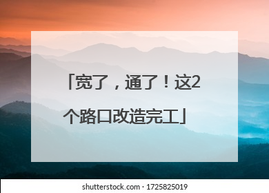 宽了，通了！这2个路口改造完工