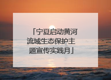 宁夏启动黄河流域生态保护主题宣传实践月