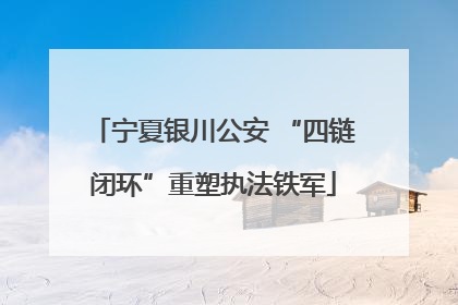 宁夏银川公安 “四链闭环”重塑执法铁军