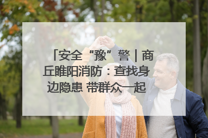 安全“豫”警｜商丘睢阳消防：查找身边隐患 带群众一起“涨知识”