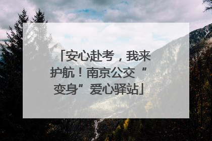 安心赴考，我来护航！南京公交“变身”爱心驿站