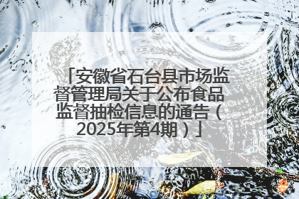 安徽省石台县市场监督管理局关于公布食品监督抽检信息的通告（2025年第4期）