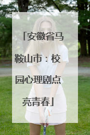 安徽省马鞍山市：校园心理剧点亮青春