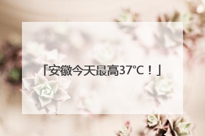 安徽今天最高37℃！