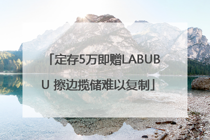 定存5万即赠LABUBU 擦边揽储难以复制