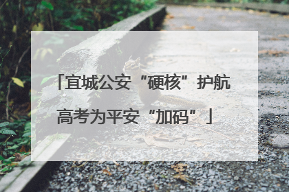 宜城公安“硬核”护航高考为平安“加码”